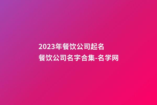 2023年餐饮公司起名 餐饮公司名字合集-名学网-第1张-公司起名-玄机派